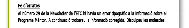 Al número 29 de la Newsletter de l’ETC hi havia un error tipogràfic a la informació sobre el
                        Programa Mèntor. A continuació trobareu la informació corregida. Disculpeu les molèsties.