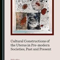 Cultural Constructions of the Uterus in Pre-Modern Societies, Past and Present