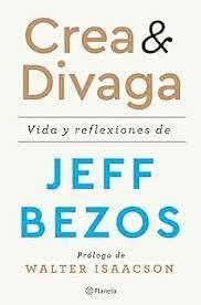 Crea & divaga : vida y reflexiones de Jeff Bezos
