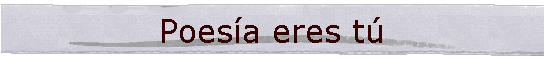 Poes�a eres t�